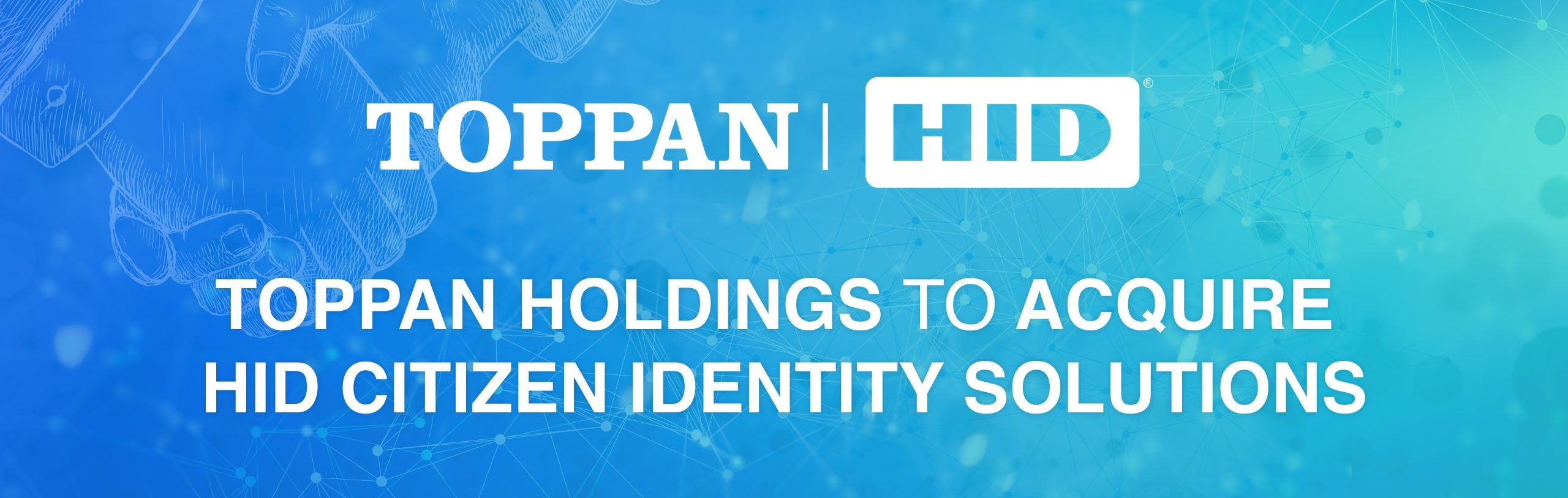 TOPPAN HOLDING TO ACQUIRE HID CITIZEN IDENTITY SOLUTIONS-01 TOPPAN HOLDING TO ACQUIRE HID CITIZEN IDENTITY SOLUTIONS-01